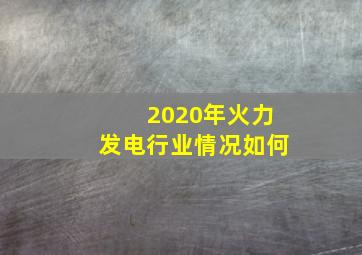 2020年火力发电行业情况如何