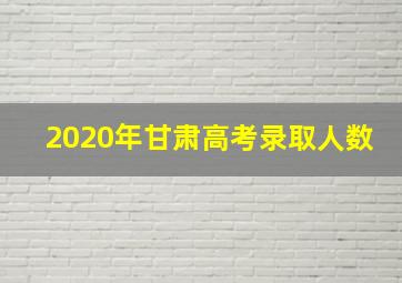 2020年甘肃高考录取人数