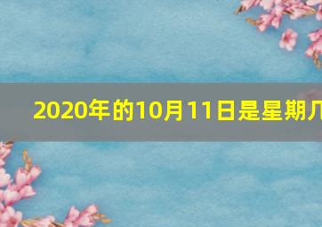 2020年的10月11日是星期几