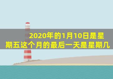 2020年的1月10日是星期五这个月的最后一天是星期几