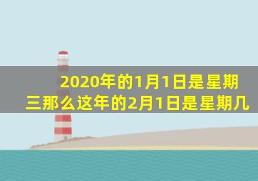 2020年的1月1日是星期三那么这年的2月1日是星期几