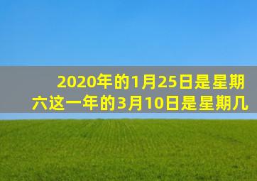 2020年的1月25日是星期六这一年的3月10日是星期几