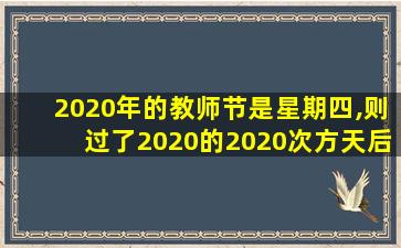 2020年的教师节是星期四,则过了2020的2020次方天后