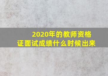 2020年的教师资格证面试成绩什么时候出来