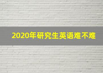 2020年研究生英语难不难