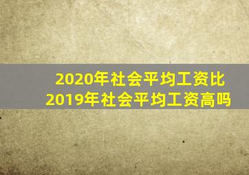 2020年社会平均工资比2019年社会平均工资高吗