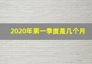 2020年第一季度是几个月