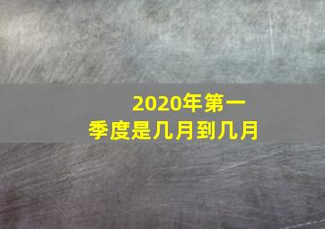 2020年第一季度是几月到几月