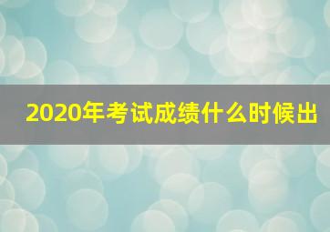 2020年考试成绩什么时候出