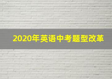 2020年英语中考题型改革