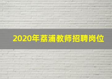 2020年荔浦教师招聘岗位