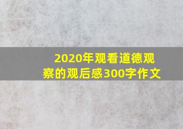 2020年观看道德观察的观后感300字作文