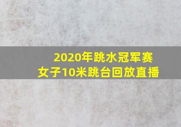 2020年跳水冠军赛女子10米跳台回放直播