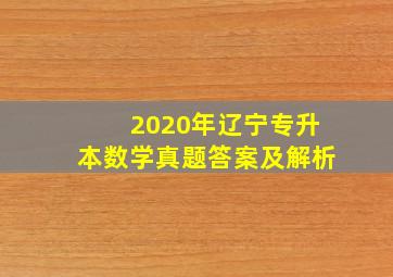 2020年辽宁专升本数学真题答案及解析