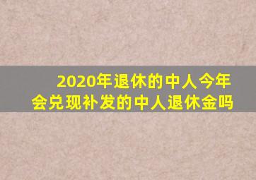 2020年退休的中人今年会兑现补发的中人退休金吗