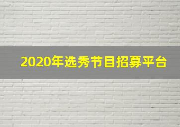 2020年选秀节目招募平台