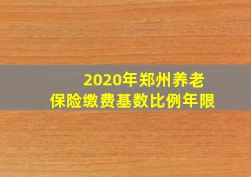 2020年郑州养老保险缴费基数比例年限