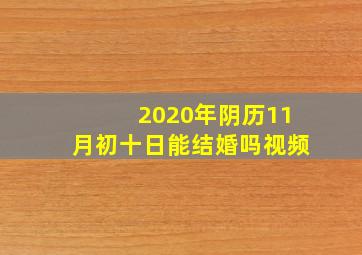 2020年阴历11月初十日能结婚吗视频