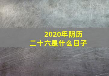 2020年阴历二十六是什么日子