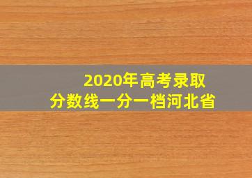 2020年高考录取分数线一分一档河北省