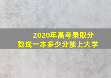 2020年高考录取分数线一本多少分能上大学