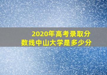 2020年高考录取分数线中山大学是多少分