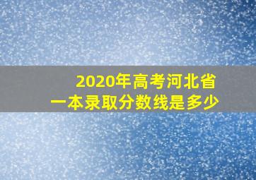 2020年高考河北省一本录取分数线是多少