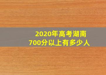 2020年高考湖南700分以上有多少人