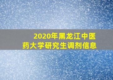 2020年黑龙江中医药大学研究生调剂信息