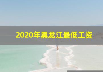 2020年黑龙江最低工资