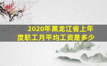 2020年黑龙江省上年度职工月平均工资是多少