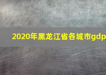 2020年黑龙江省各城市gdp