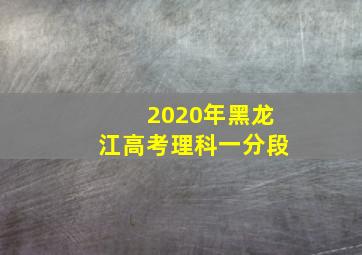 2020年黑龙江高考理科一分段