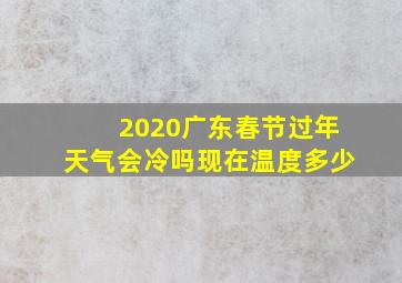 2020广东春节过年天气会冷吗现在温度多少