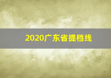 2020广东省提档线