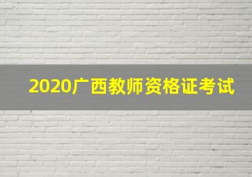 2020广西教师资格证考试