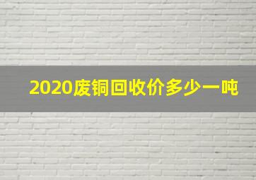 2020废铜回收价多少一吨