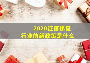 2020征信修复行业的新政策是什么