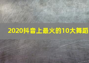 2020抖音上最火的10大舞蹈