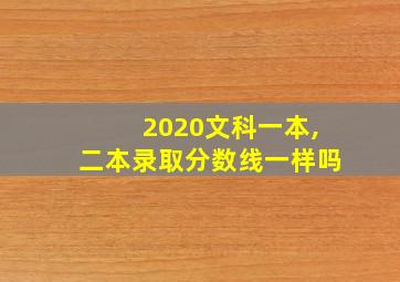 2020文科一本,二本录取分数线一样吗