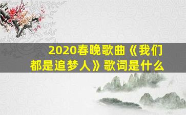 2020春晚歌曲《我们都是追梦人》歌词是什么