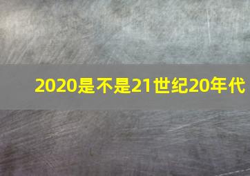 2020是不是21世纪20年代