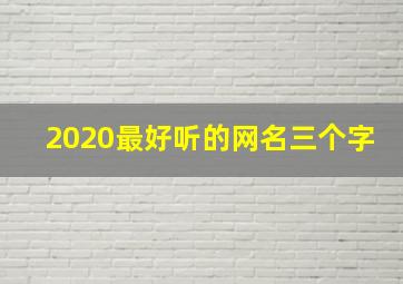 2020最好听的网名三个字