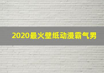 2020最火壁纸动漫霸气男