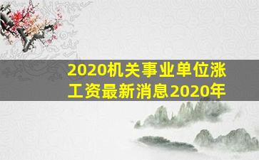 2020机关事业单位涨工资最新消息2020年