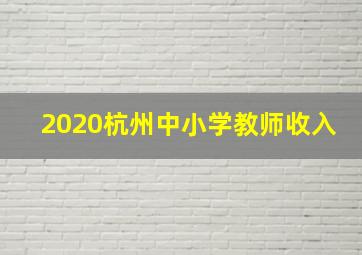 2020杭州中小学教师收入