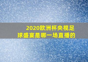 2020欧洲杯央视足球盛宴是哪一场直播的