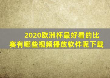 2020欧洲杯最好看的比赛有哪些视频播放软件呢下载