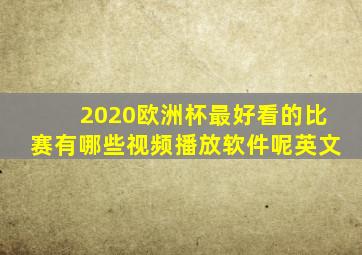 2020欧洲杯最好看的比赛有哪些视频播放软件呢英文