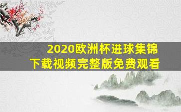 2020欧洲杯进球集锦下载视频完整版免费观看